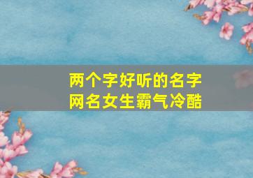 两个字好听的名字网名女生霸气冷酷