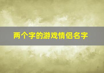 两个字的游戏情侣名字