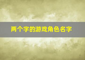 两个字的游戏角色名字