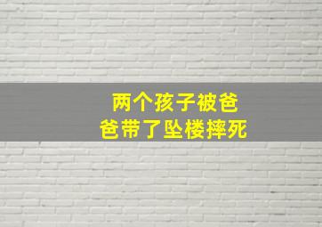 两个孩子被爸爸带了坠楼摔死