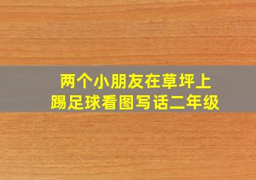 两个小朋友在草坪上踢足球看图写话二年级