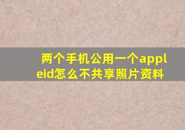 两个手机公用一个appleid怎么不共享照片资料