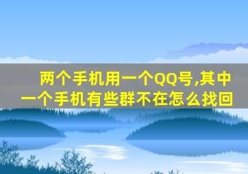 两个手机用一个QQ号,其中一个手机有些群不在怎么找回