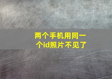 两个手机用同一个id照片不见了