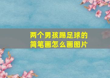 两个男孩踢足球的简笔画怎么画图片