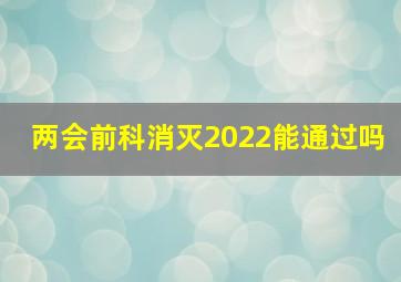 两会前科消灭2022能通过吗