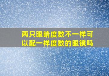 两只眼睛度数不一样可以配一样度数的眼镜吗