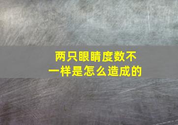 两只眼睛度数不一样是怎么造成的