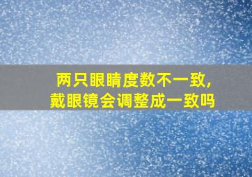 两只眼睛度数不一致,戴眼镜会调整成一致吗