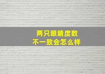 两只眼睛度数不一致会怎么样