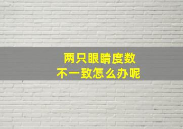 两只眼睛度数不一致怎么办呢