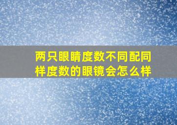 两只眼睛度数不同配同样度数的眼镜会怎么样