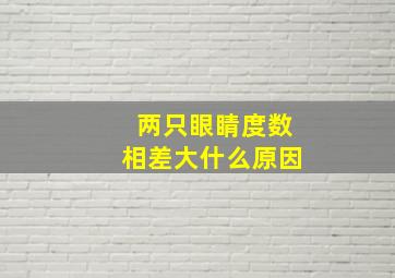 两只眼睛度数相差大什么原因