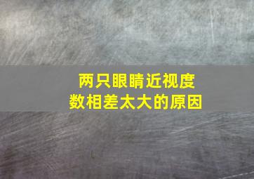 两只眼睛近视度数相差太大的原因