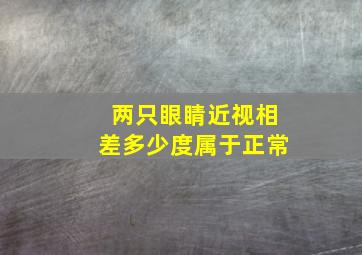 两只眼睛近视相差多少度属于正常