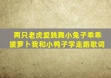 两只老虎爱跳舞小兔子乖乖拔萝卜我和小鸭子学走路歌词