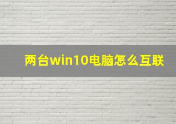 两台win10电脑怎么互联