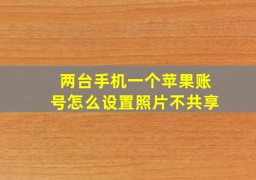 两台手机一个苹果账号怎么设置照片不共享