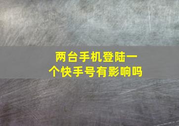 两台手机登陆一个快手号有影响吗