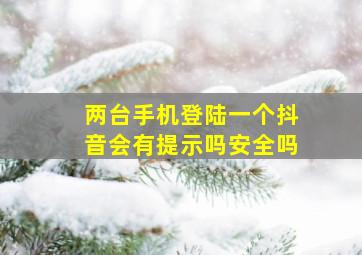 两台手机登陆一个抖音会有提示吗安全吗