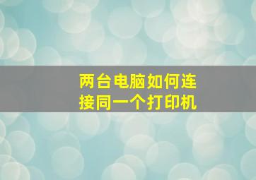 两台电脑如何连接同一个打印机