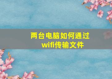 两台电脑如何通过wifi传输文件