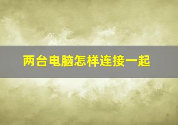 两台电脑怎样连接一起