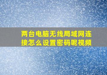 两台电脑无线局域网连接怎么设置密码呢视频