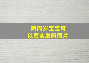 两周岁宝宝可以烫头发吗图片