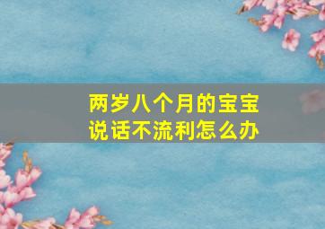 两岁八个月的宝宝说话不流利怎么办