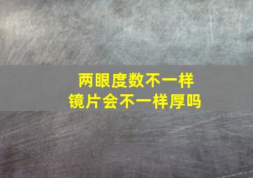 两眼度数不一样镜片会不一样厚吗