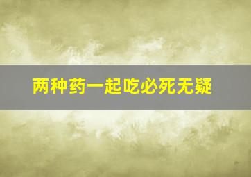 两种药一起吃必死无疑