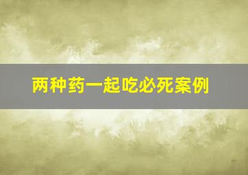 两种药一起吃必死案例