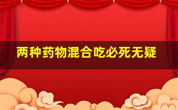 两种药物混合吃必死无疑