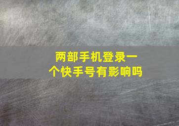 两部手机登录一个快手号有影响吗