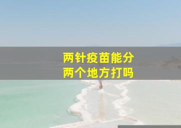 两针疫苗能分两个地方打吗