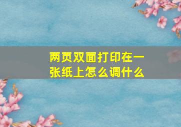 两页双面打印在一张纸上怎么调什么