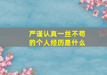 严谨认真一丝不苟的个人经历是什么