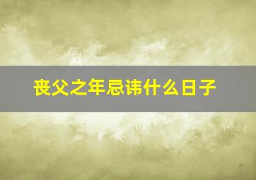 丧父之年忌讳什么日子