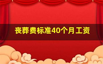 丧葬费标准40个月工资