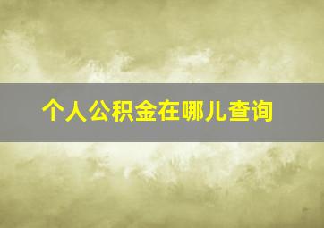 个人公积金在哪儿查询