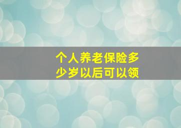 个人养老保险多少岁以后可以领