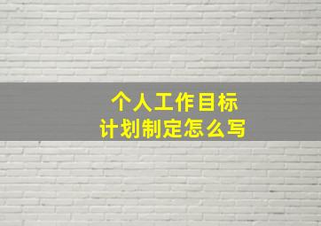 个人工作目标计划制定怎么写