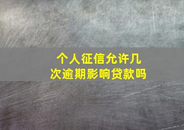 个人征信允许几次逾期影响贷款吗