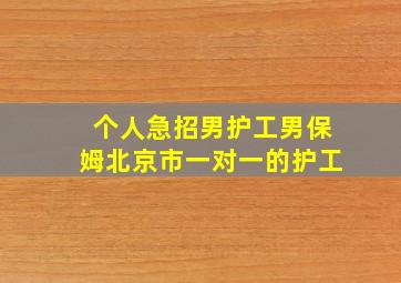 个人急招男护工男保姆北京市一对一的护工