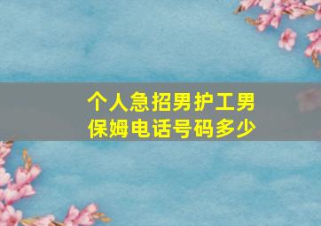 个人急招男护工男保姆电话号码多少