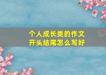 个人成长类的作文开头结尾怎么写好