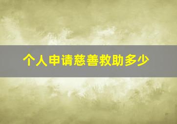 个人申请慈善救助多少