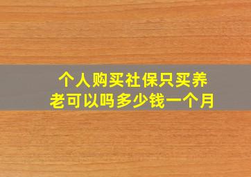 个人购买社保只买养老可以吗多少钱一个月