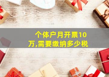 个体户月开票10万,需要缴纳多少税